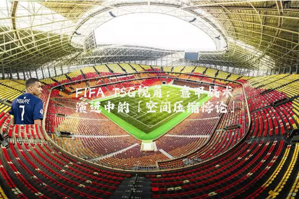 FIFA TSG视角:意甲战术演进中的「空间压缩悖论」