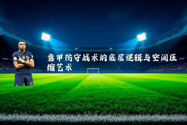 意甲防守战术的底层逻辑与空间压缩艺术