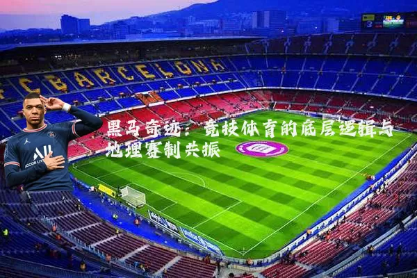 黑马奇迹:竞技体育的底层逻辑与地理赛制共振