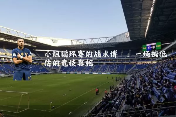 小组循环赛的战术博弈:一场被低估的竞技真相
