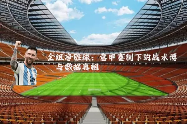 全组净胜球：意甲赛制下的战术博弈与数据真相