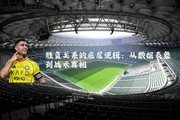 胜负关系的底层逻辑：从数据表象到战术真相