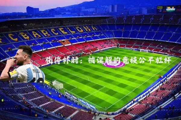 伤停补时：被误解的竞技公平杠杆