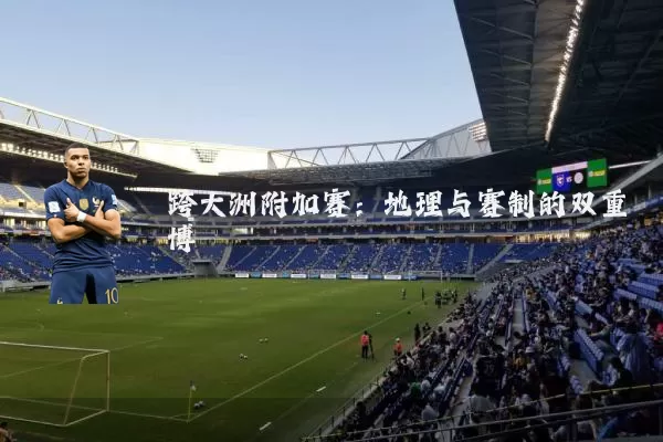 跨大洲附加赛：地理与赛制的双重博弈