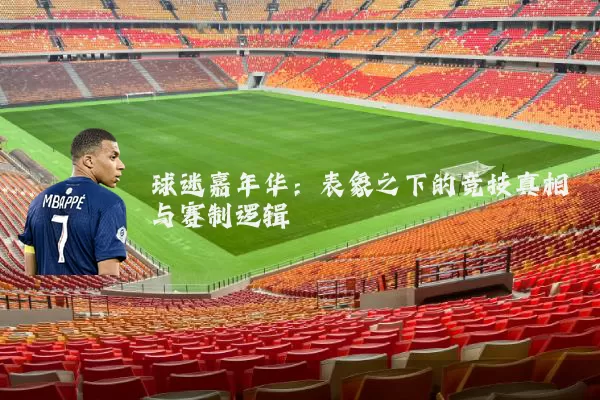 球迷嘉年华:表象之下的竞技真相与赛制逻辑