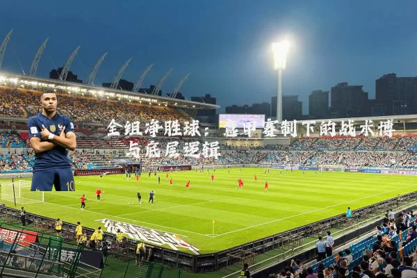 全组净胜球：意甲赛制下的战术博弈与底层逻辑