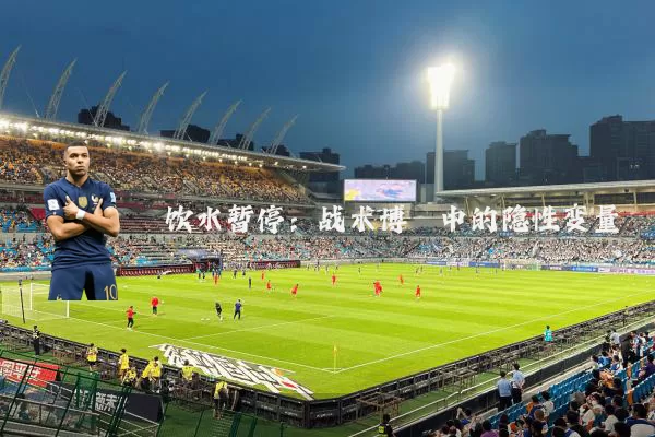 饮水暂停:战术博弈中的隐性变量