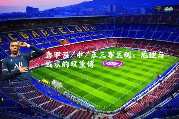 意甲西/中/东三赛区制:地理与战术的双重博弈