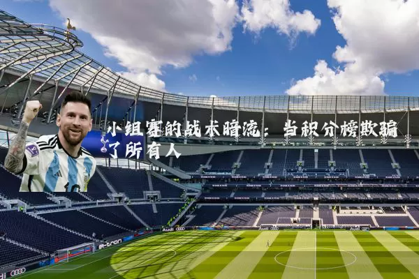 小组赛的战术暗流：当积分榜欺骗了所有人