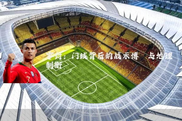 零封：门线背后的战术博弈与地理制衡