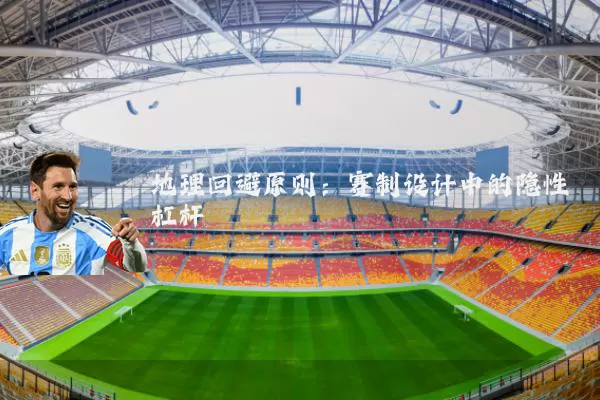 地理回避原则：赛制设计中的隐性杠杆