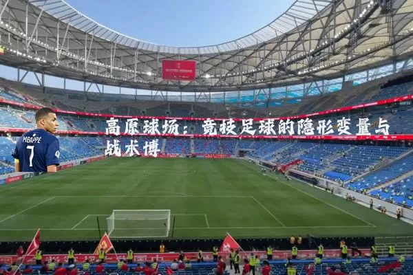 高原球场：竞技足球的隐形变量与战术博弈