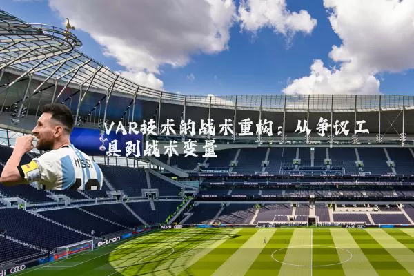 VAR技术的战术重构:从争议工具到战术变量