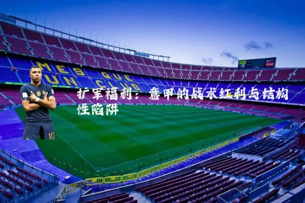 扩军福利：意甲的战术红利与结构性陷阱