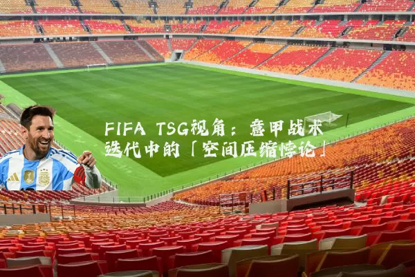 FIFA TSG视角：意甲战术迭代中的「空间压缩悖论」