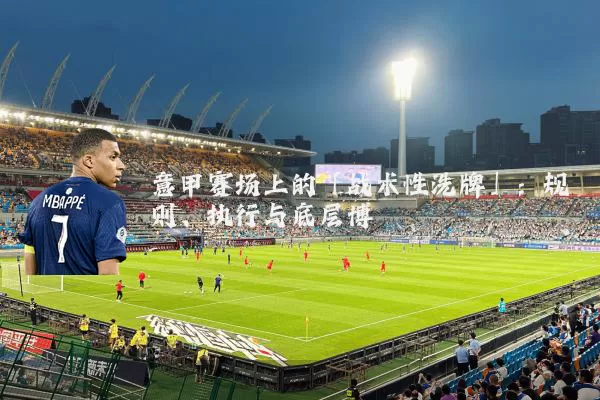 意甲赛场上的「战术性洗牌」:规则、执行与底层博弈