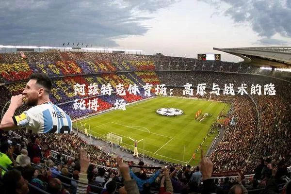 阿兹特克体育场：高原与战术的隐秘博弈场