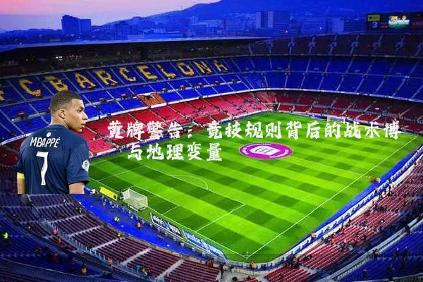 黄牌警告:竞技规则背后的战术博弈与地理变量