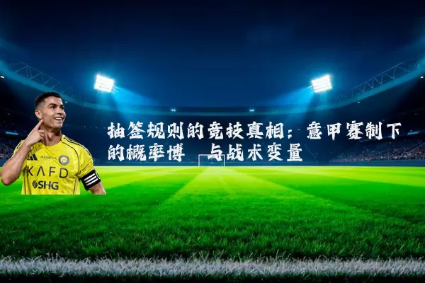 抽签规则的竞技真相：意甲赛制下的概率博弈与战术变量