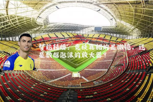智能转播：竞技真相的显微镜，还是数据泡沫的放大器？