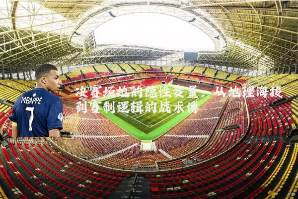 决赛场地的隐性变量:从地理海拔到赛制逻辑的战术博弈
