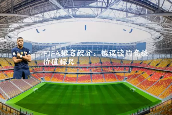 FIFA排名积分:被误读的竞技价值标尺