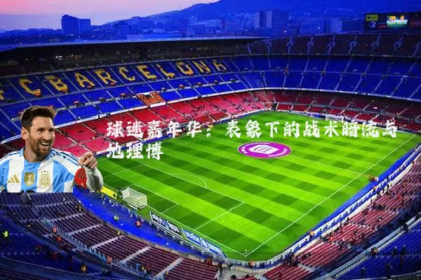 球迷嘉年华:表象下的战术暗流与地理博弈